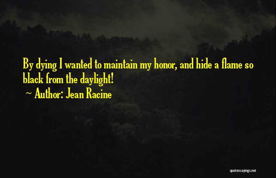Jean Racine Quotes: By Dying I Wanted To Maintain My Honor, And Hide A Flame So Black From The Daylight!