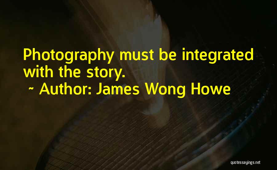 James Wong Howe Quotes: Photography Must Be Integrated With The Story.