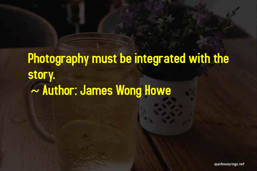 James Wong Howe Quotes: Photography Must Be Integrated With The Story.