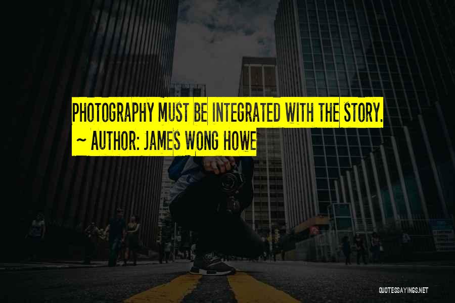 James Wong Howe Quotes: Photography Must Be Integrated With The Story.