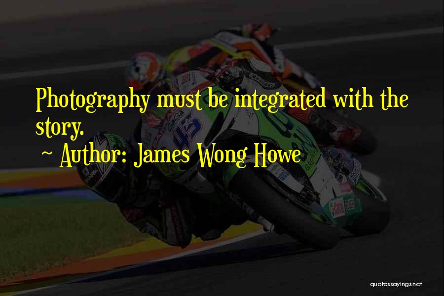 James Wong Howe Quotes: Photography Must Be Integrated With The Story.