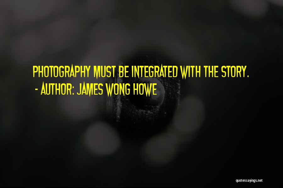 James Wong Howe Quotes: Photography Must Be Integrated With The Story.