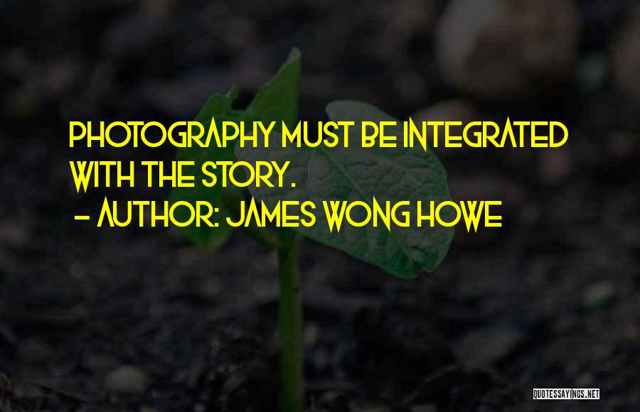 James Wong Howe Quotes: Photography Must Be Integrated With The Story.