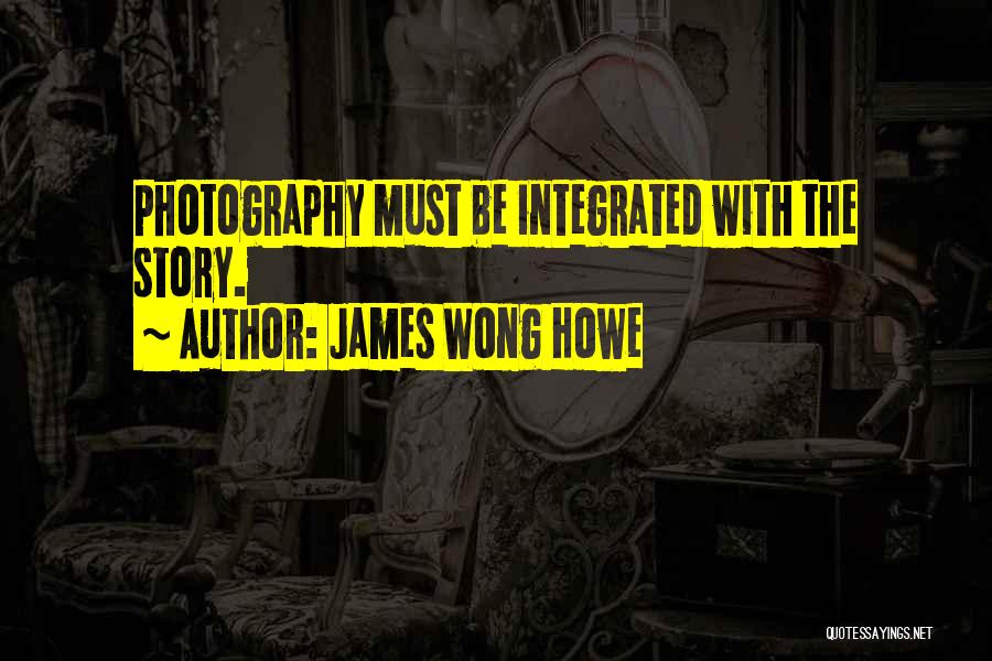 James Wong Howe Quotes: Photography Must Be Integrated With The Story.