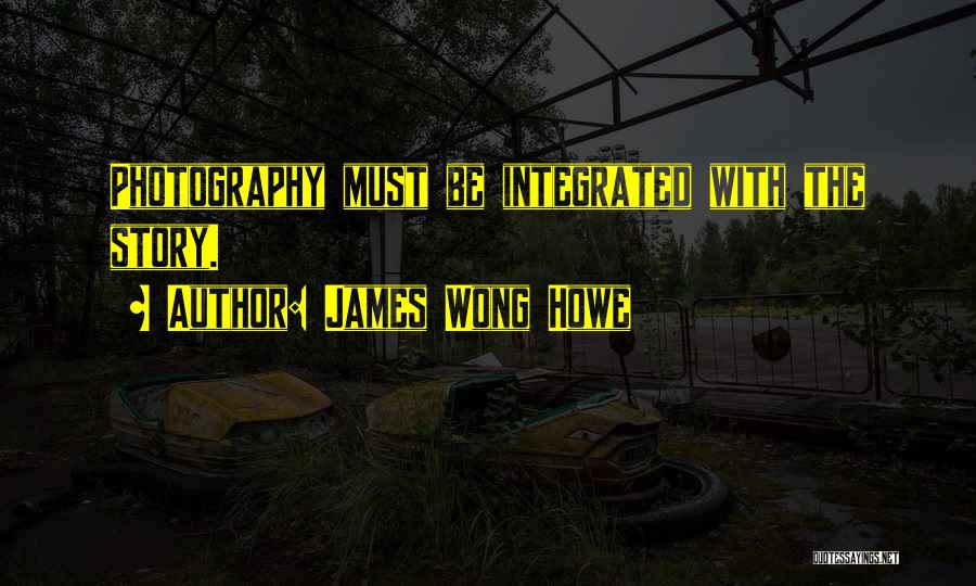 James Wong Howe Quotes: Photography Must Be Integrated With The Story.