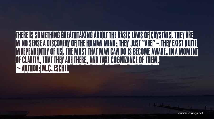 M.C. Escher Quotes: There Is Something Breathtaking About The Basic Laws Of Crystals. They Are In No Sense A Discovery Of The Human