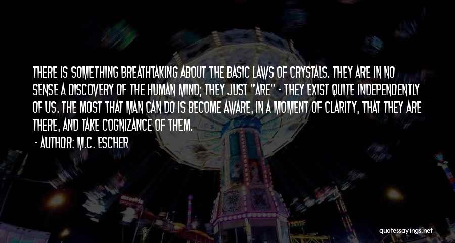 M.C. Escher Quotes: There Is Something Breathtaking About The Basic Laws Of Crystals. They Are In No Sense A Discovery Of The Human