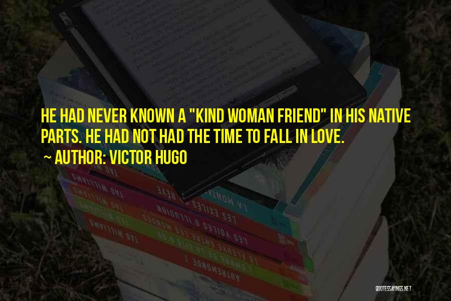 Victor Hugo Quotes: He Had Never Known A Kind Woman Friend In His Native Parts. He Had Not Had The Time To Fall