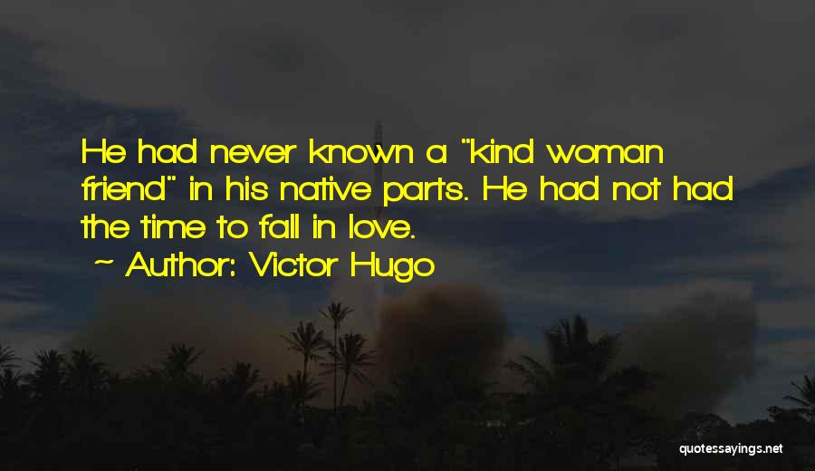 Victor Hugo Quotes: He Had Never Known A Kind Woman Friend In His Native Parts. He Had Not Had The Time To Fall