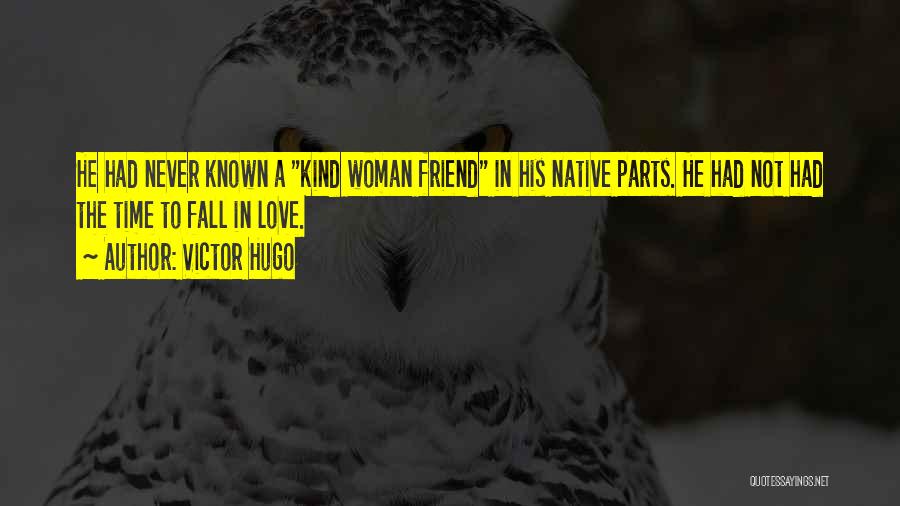 Victor Hugo Quotes: He Had Never Known A Kind Woman Friend In His Native Parts. He Had Not Had The Time To Fall
