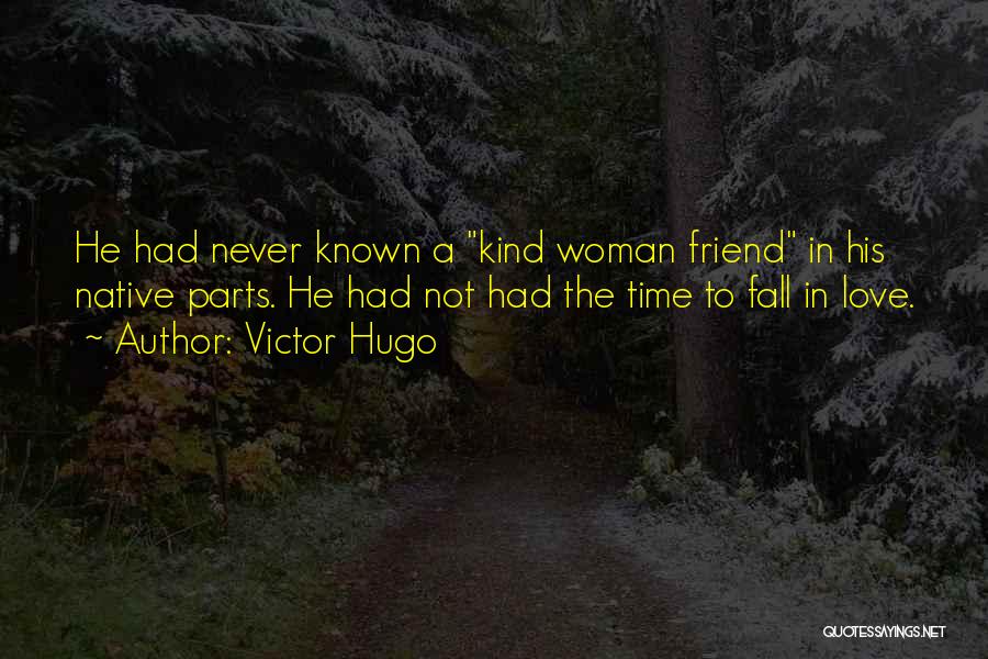 Victor Hugo Quotes: He Had Never Known A Kind Woman Friend In His Native Parts. He Had Not Had The Time To Fall