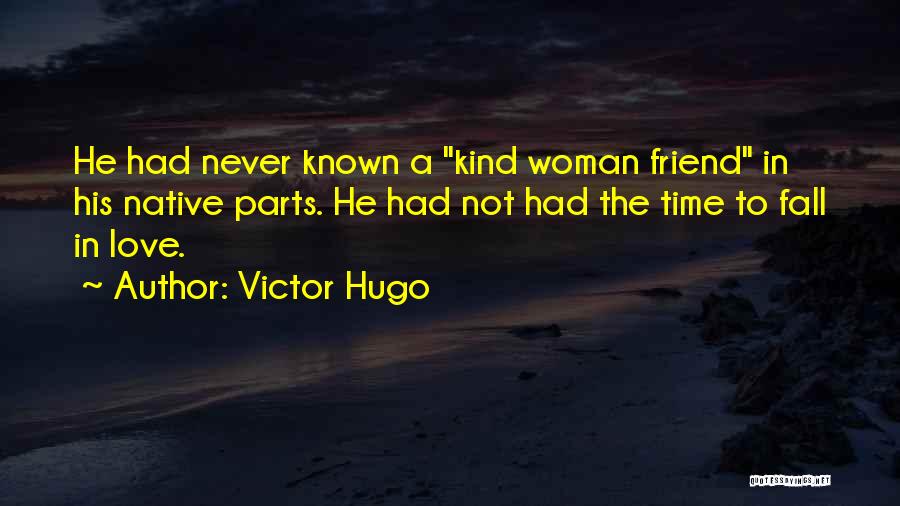 Victor Hugo Quotes: He Had Never Known A Kind Woman Friend In His Native Parts. He Had Not Had The Time To Fall