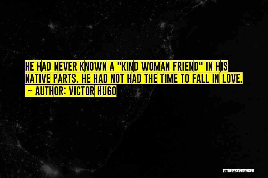 Victor Hugo Quotes: He Had Never Known A Kind Woman Friend In His Native Parts. He Had Not Had The Time To Fall