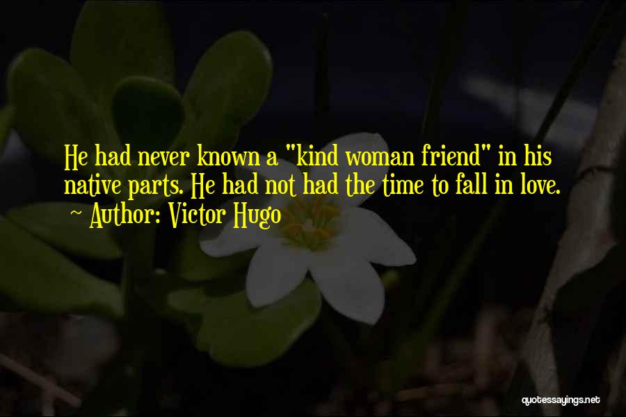 Victor Hugo Quotes: He Had Never Known A Kind Woman Friend In His Native Parts. He Had Not Had The Time To Fall