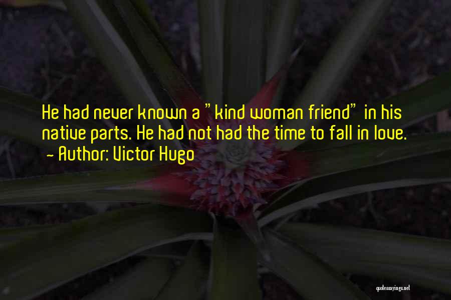 Victor Hugo Quotes: He Had Never Known A Kind Woman Friend In His Native Parts. He Had Not Had The Time To Fall