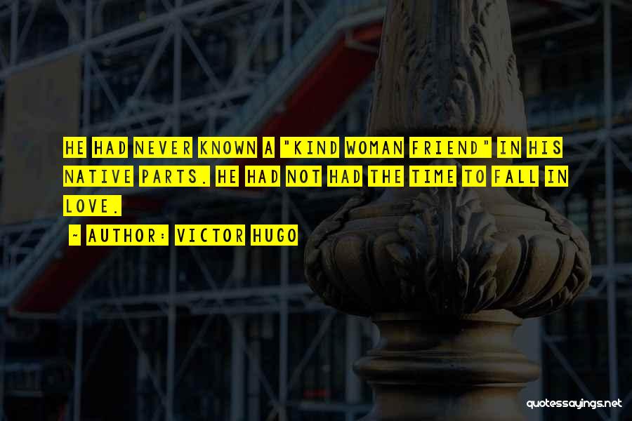 Victor Hugo Quotes: He Had Never Known A Kind Woman Friend In His Native Parts. He Had Not Had The Time To Fall