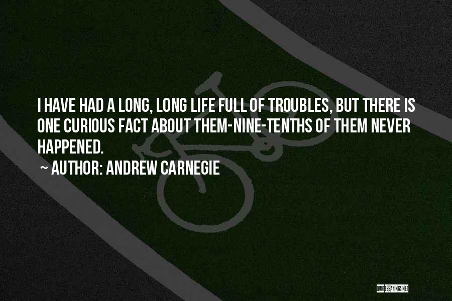 Andrew Carnegie Quotes: I Have Had A Long, Long Life Full Of Troubles, But There Is One Curious Fact About Them-nine-tenths Of Them