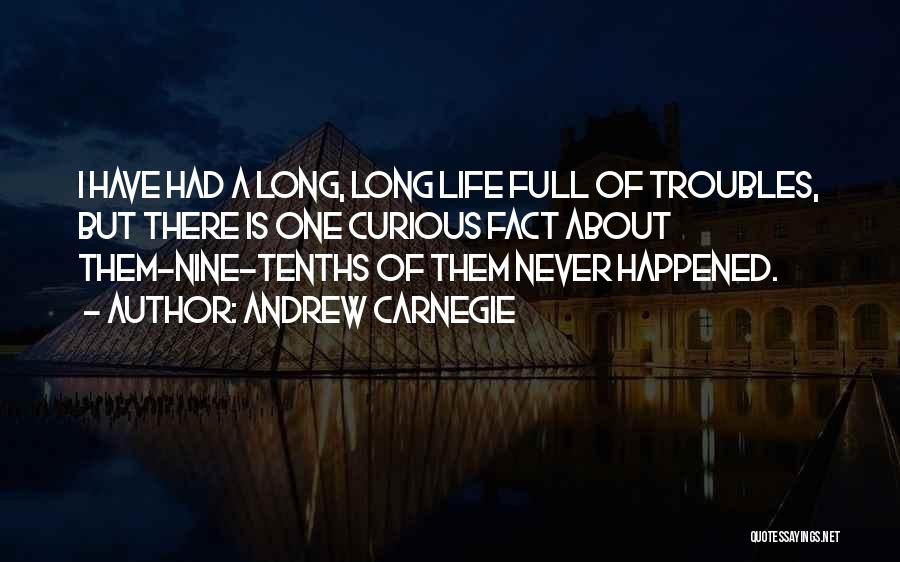 Andrew Carnegie Quotes: I Have Had A Long, Long Life Full Of Troubles, But There Is One Curious Fact About Them-nine-tenths Of Them