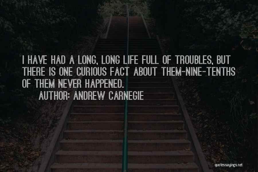 Andrew Carnegie Quotes: I Have Had A Long, Long Life Full Of Troubles, But There Is One Curious Fact About Them-nine-tenths Of Them