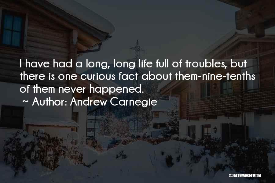 Andrew Carnegie Quotes: I Have Had A Long, Long Life Full Of Troubles, But There Is One Curious Fact About Them-nine-tenths Of Them