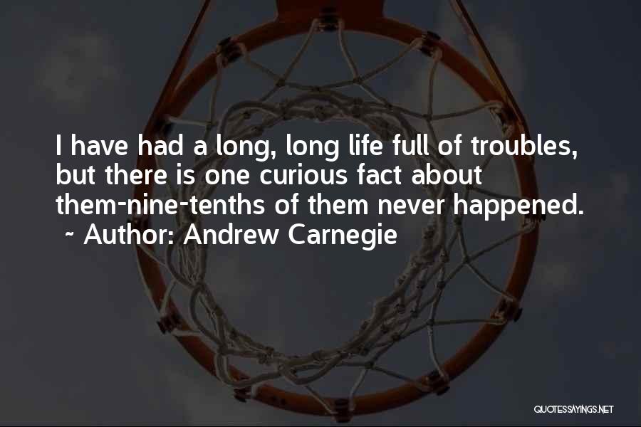 Andrew Carnegie Quotes: I Have Had A Long, Long Life Full Of Troubles, But There Is One Curious Fact About Them-nine-tenths Of Them