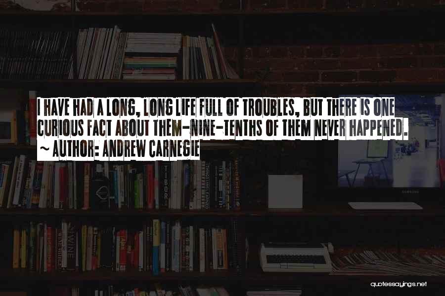 Andrew Carnegie Quotes: I Have Had A Long, Long Life Full Of Troubles, But There Is One Curious Fact About Them-nine-tenths Of Them