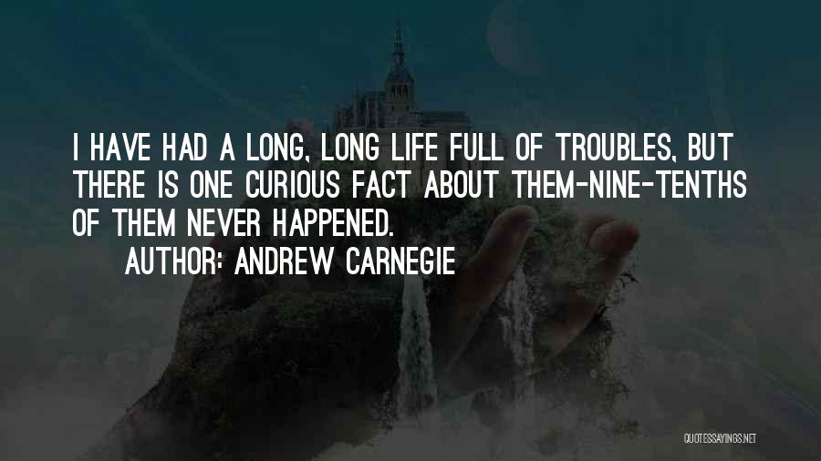 Andrew Carnegie Quotes: I Have Had A Long, Long Life Full Of Troubles, But There Is One Curious Fact About Them-nine-tenths Of Them