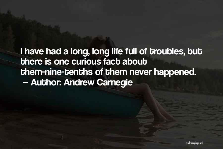 Andrew Carnegie Quotes: I Have Had A Long, Long Life Full Of Troubles, But There Is One Curious Fact About Them-nine-tenths Of Them