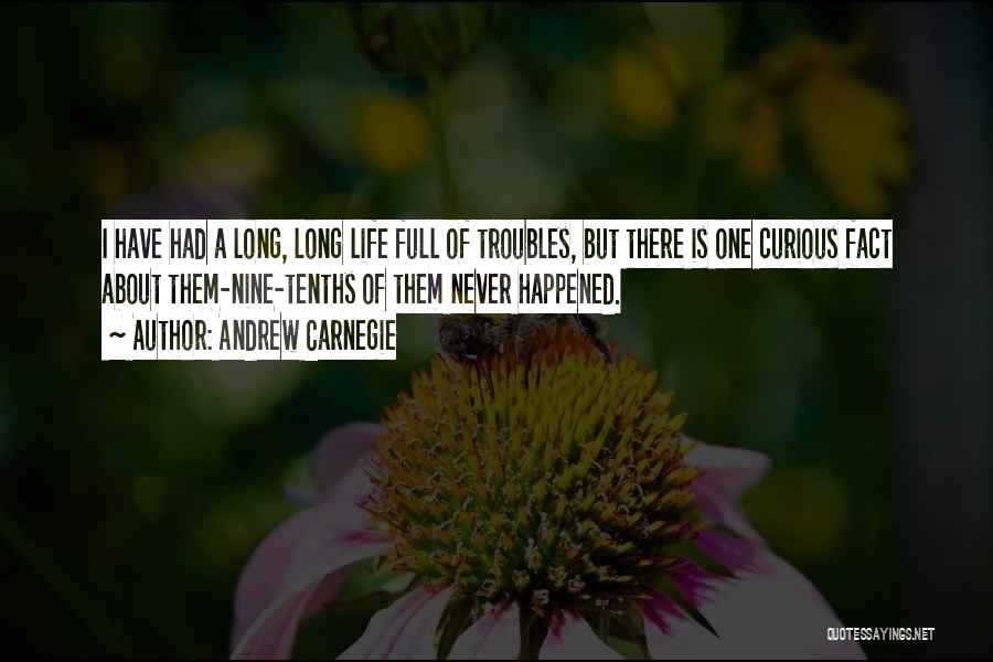 Andrew Carnegie Quotes: I Have Had A Long, Long Life Full Of Troubles, But There Is One Curious Fact About Them-nine-tenths Of Them