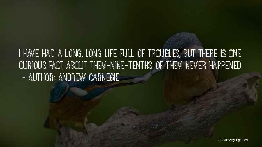 Andrew Carnegie Quotes: I Have Had A Long, Long Life Full Of Troubles, But There Is One Curious Fact About Them-nine-tenths Of Them