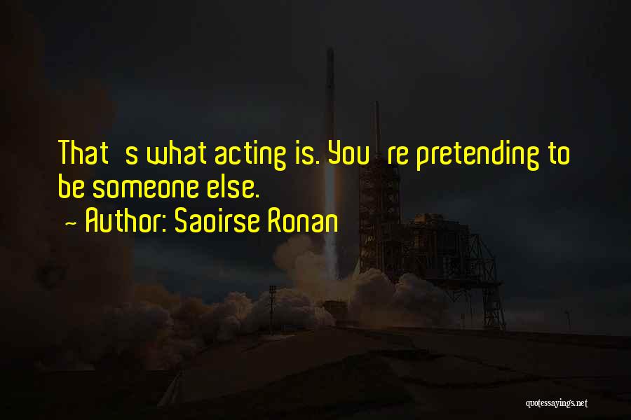 Saoirse Ronan Quotes: That's What Acting Is. You're Pretending To Be Someone Else.