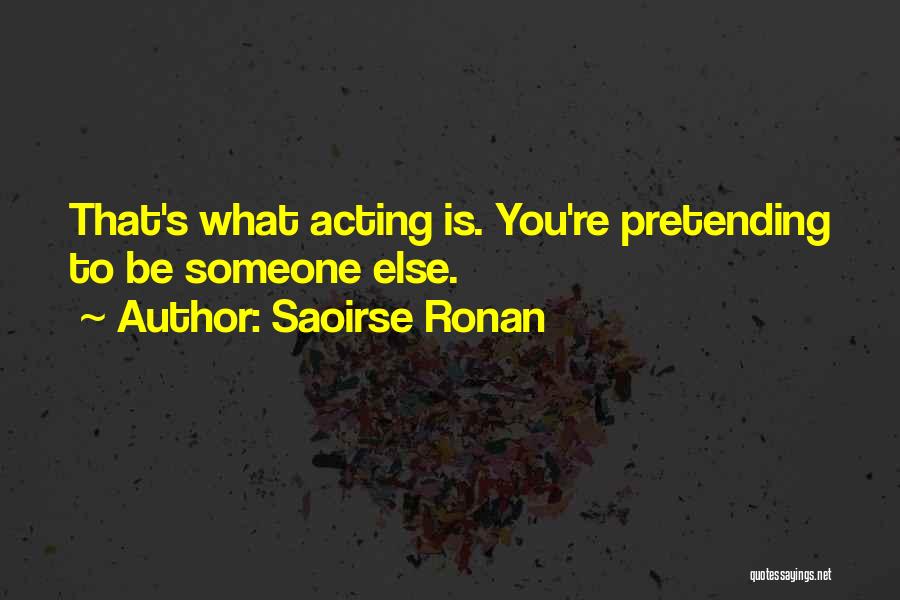 Saoirse Ronan Quotes: That's What Acting Is. You're Pretending To Be Someone Else.