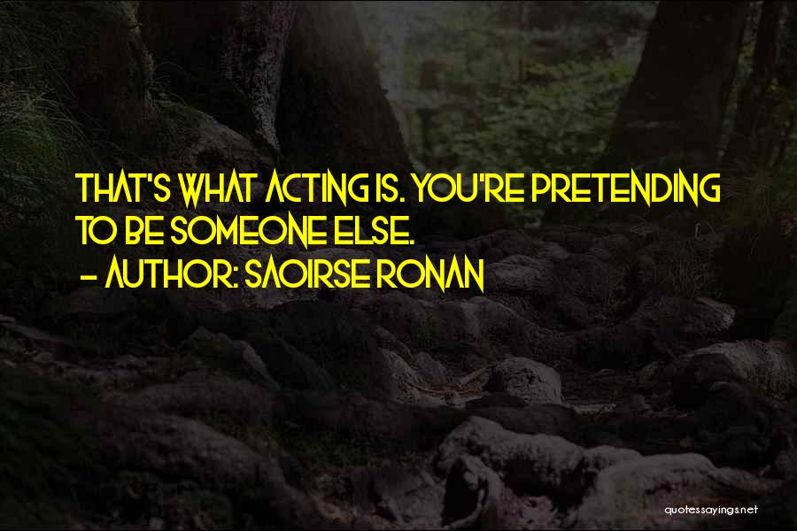 Saoirse Ronan Quotes: That's What Acting Is. You're Pretending To Be Someone Else.