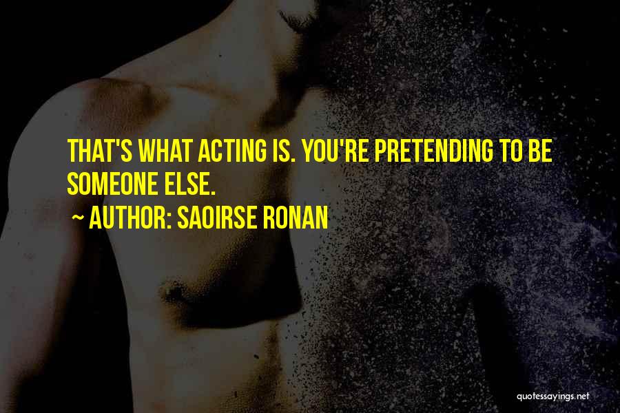 Saoirse Ronan Quotes: That's What Acting Is. You're Pretending To Be Someone Else.