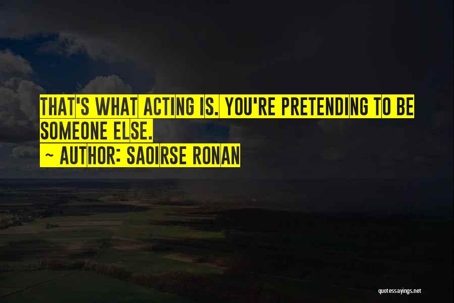 Saoirse Ronan Quotes: That's What Acting Is. You're Pretending To Be Someone Else.
