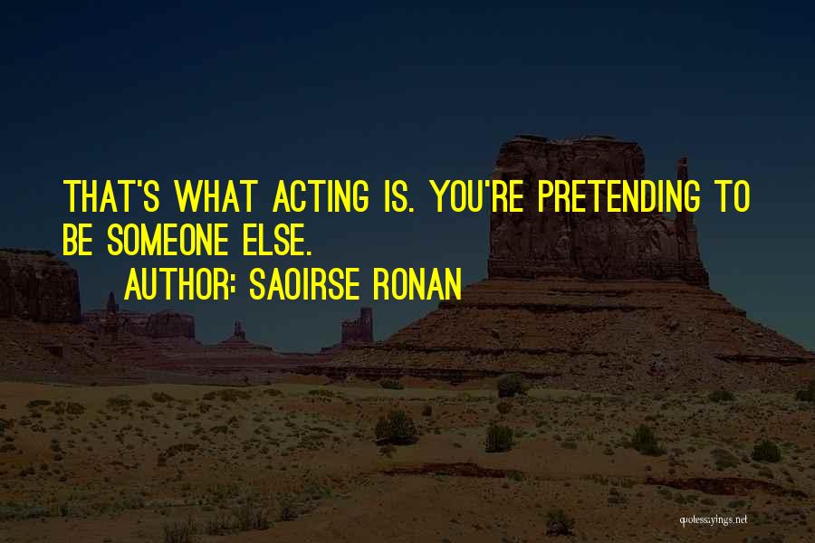 Saoirse Ronan Quotes: That's What Acting Is. You're Pretending To Be Someone Else.