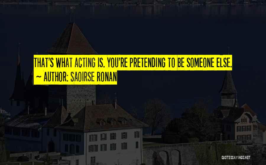 Saoirse Ronan Quotes: That's What Acting Is. You're Pretending To Be Someone Else.