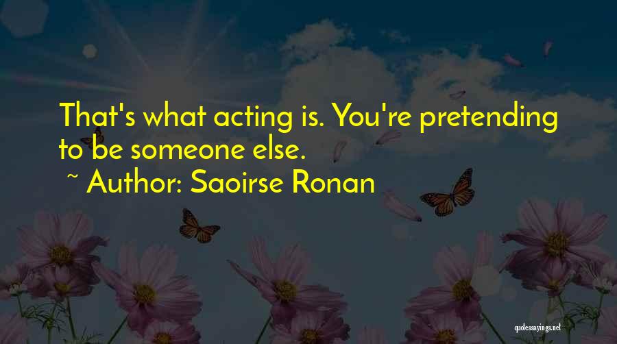 Saoirse Ronan Quotes: That's What Acting Is. You're Pretending To Be Someone Else.