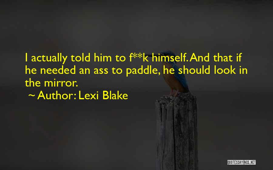 Lexi Blake Quotes: I Actually Told Him To F**k Himself. And That If He Needed An Ass To Paddle, He Should Look In