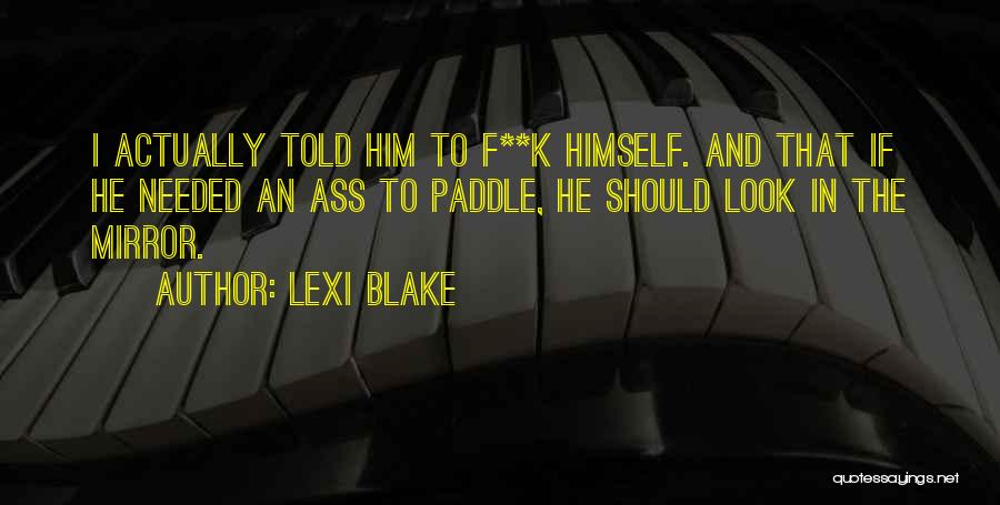 Lexi Blake Quotes: I Actually Told Him To F**k Himself. And That If He Needed An Ass To Paddle, He Should Look In