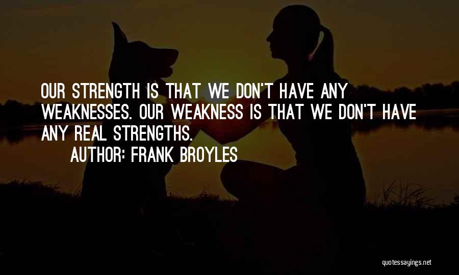 Frank Broyles Quotes: Our Strength Is That We Don't Have Any Weaknesses. Our Weakness Is That We Don't Have Any Real Strengths.