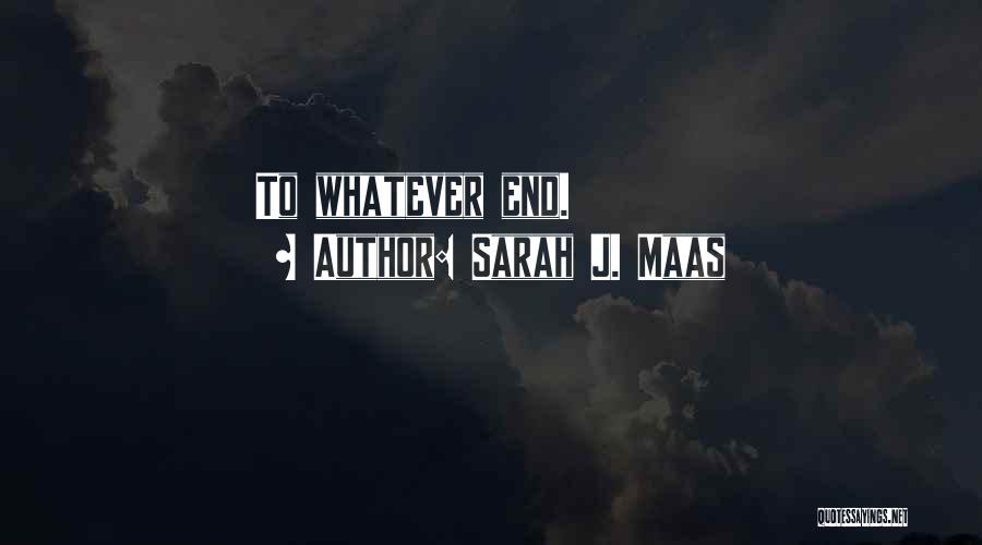 Sarah J. Maas Quotes: To Whatever End.