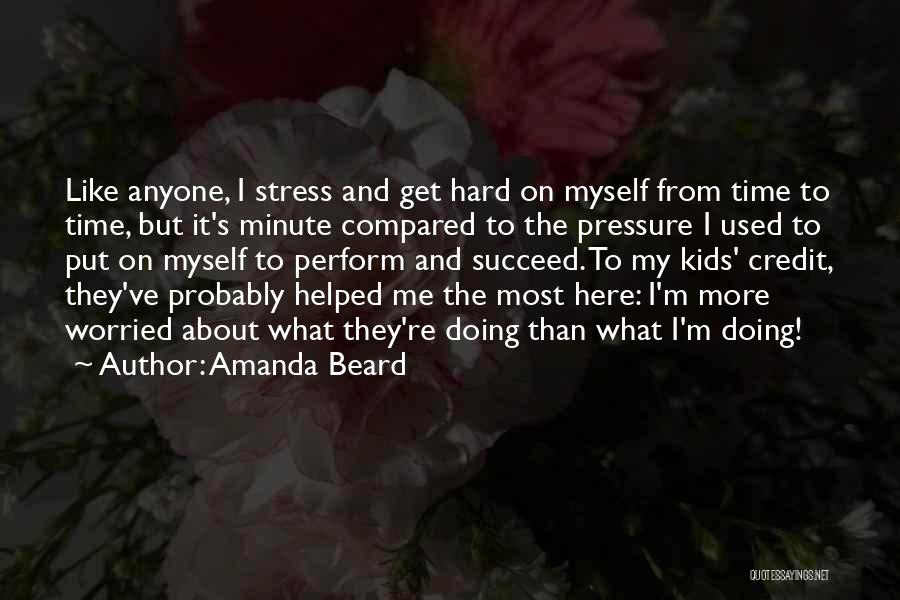 Amanda Beard Quotes: Like Anyone, I Stress And Get Hard On Myself From Time To Time, But It's Minute Compared To The Pressure