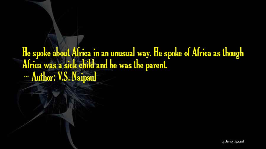 V.S. Naipaul Quotes: He Spoke About Africa In An Unusual Way. He Spoke Of Africa As Though Africa Was A Sick Child And