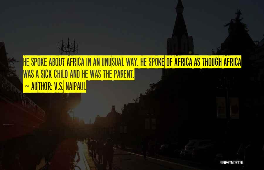 V.S. Naipaul Quotes: He Spoke About Africa In An Unusual Way. He Spoke Of Africa As Though Africa Was A Sick Child And