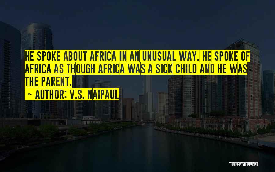 V.S. Naipaul Quotes: He Spoke About Africa In An Unusual Way. He Spoke Of Africa As Though Africa Was A Sick Child And