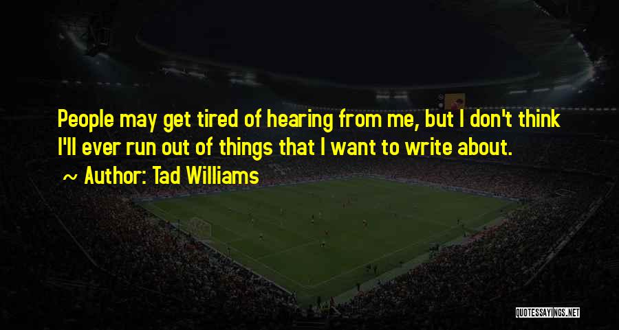 Tad Williams Quotes: People May Get Tired Of Hearing From Me, But I Don't Think I'll Ever Run Out Of Things That I