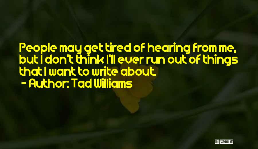 Tad Williams Quotes: People May Get Tired Of Hearing From Me, But I Don't Think I'll Ever Run Out Of Things That I