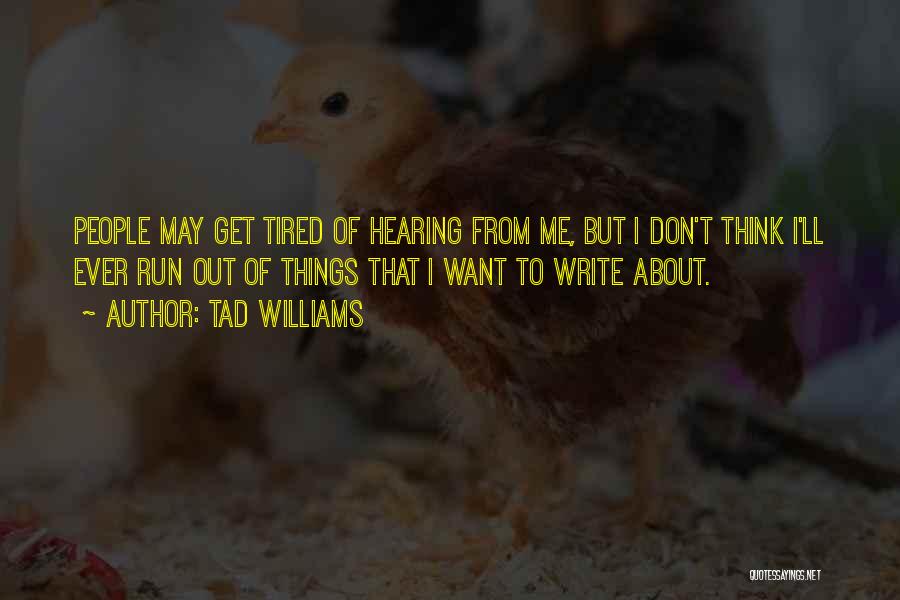 Tad Williams Quotes: People May Get Tired Of Hearing From Me, But I Don't Think I'll Ever Run Out Of Things That I