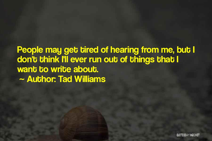 Tad Williams Quotes: People May Get Tired Of Hearing From Me, But I Don't Think I'll Ever Run Out Of Things That I